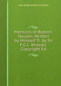 Memoirs of Robert-Houdin, Written by Himself Tr. by Sir F.C.L. Wraxall. Copyright Ed