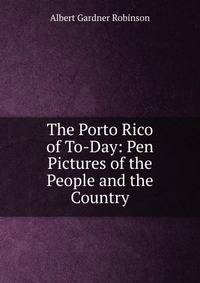 The Porto Rico of To-Day: Pen Pictures of the People and the Country