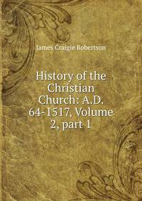 History of the Christian Church: A.D. 64-1517, Volume 2, part 1