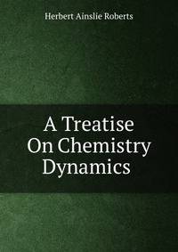 A Treatise On Chemistry Dynamics .