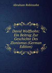 David Wolffsohn: Ein Beitrag Zur Geschichte Des Zionismus (German Edition)