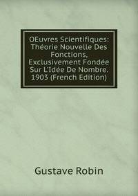 OEuvres Scientifiques: Th?orie Nouvelle Des Fonctions, Exclusivement Fond?e Sur L'Id?e De Nombre. 1903 (French Edition)