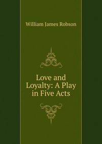 Love and Loyalty: A Play in Five Acts