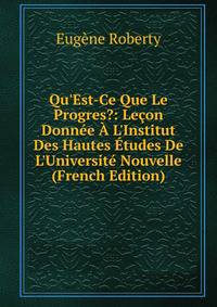 Qu'Est-Ce Que Le Progres?: Le?on Donn?e ? L'Institut Des Hautes ?tudes De L'Universit? Nouvelle (French Edition)