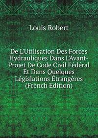 De L'Utilisation Des Forces Hydrauliques Dans L'Avant-Projet De Code Civil F?d?ral Et Dans Quelques L?gislations ?trang?res (French Edition)