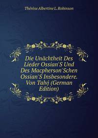 Die Un?chtheit Des Lieder Ossian'S Und Des Macpherson'Schen Ossian'S Insbesondere. Von Talvj (German Edition)