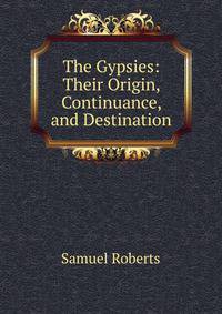 The Gypsies: Their Origin, Continuance, and Destination