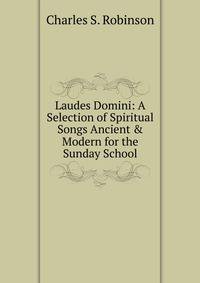 Laudes Domini: A Selection of Spiritual Songs Ancient &amp; Modern for the Sunday School