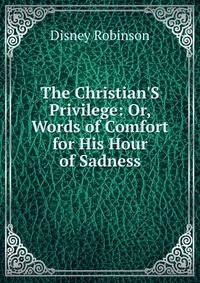 The Christian'S Privilege: Or, Words of Comfort for His Hour of Sadness