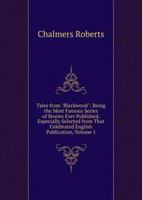 Tales from "Blackwood": Being the Most Famous Series of Stories Ever Published, Especially Selected from That Celebrated English Publication, Volume 1