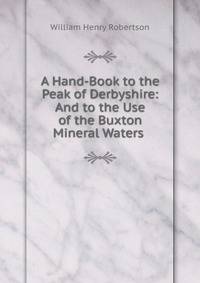A Hand-Book to the Peak of Derbyshire: And to the Use of the Buxton Mineral Waters .