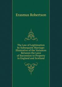 The Law of Legitimation by Subsequent Marriage: Illustrative of the Variances Between the Laws of Succession to Property in England and Scotland