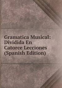 Gramatica Musical: Dividida En Catorce Lecciones (Spanish Edition)