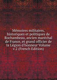 M?moires militaires, historiques et politiques de Rochambeau, ancien mar?chal de France, et grand officier de la L?gion d'honneur Volume v.2 (French Edition)