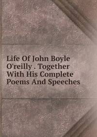 Life Of John Boyle O'reilly . Together With His Complete Poems And Speeches