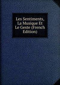 Les Sentiments, La Musique Et Le Geste (French Edition)