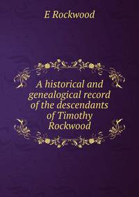 A historical and genealogical record of the descendants of Timothy Rockwood