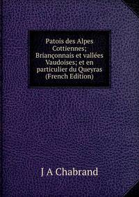 Patois des Alpes Cottiennes; Brianconnais et vallees Vaudoises; et en particulier du Queyras (French Edition)