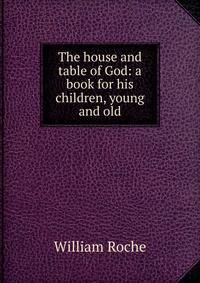 The house and table of God: a book for his children, young and old