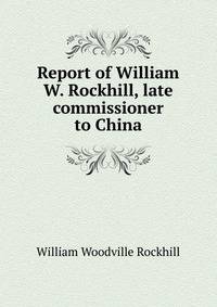 Report of William W. Rockhill, late commissioner to China