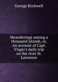 Meanderings among a thousand islands, or, An account of Capt. Visger's daily trip on the river St. Lawrence