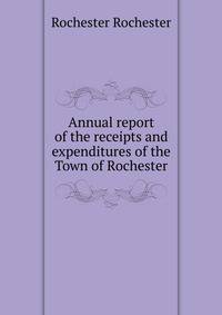 Annual report of the receipts and expenditures of the Town of Rochester