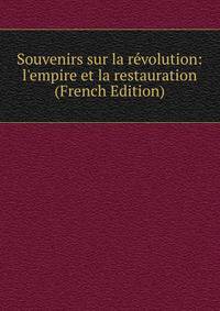 Souvenirs sur la r?volution: l'empire et la restauration (French Edition)