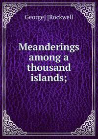 Meanderings among a thousand islands;