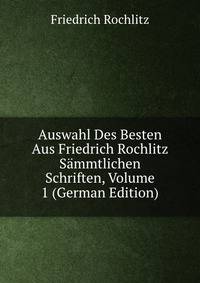 Auswahl Des Besten Aus Friedrich Rochlitz Sammtlichen Schriften, Volume 1 (German Edition)