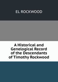 A Historical and Genelogical Record of the Descendants of Timothy Rockwood.