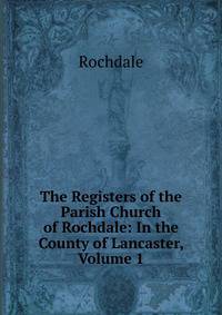 The Registers of the Parish Church of Rochdale: In the County of Lancaster, Volume 1