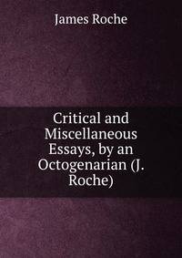 Critical and Miscellaneous Essays, by an Octogenarian (J. Roche).