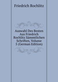 Auswahl Des Besten Aus Friedrich Rochlitz Sammtlichen Schriften, Volume 5 (German Edition)