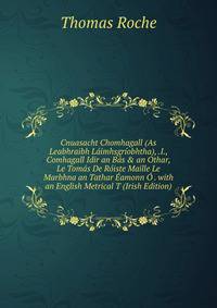 Cnuasacht Chomhagall (As Leabhraibh L?imhsgr?obhtha), .I., Comhagall Idir an B?s &amp; an Othar, Le Tom?s De R?iste Maille Le Marbhna an Tathar ?amonn ? . with an English Metrical T (Irish Edition)