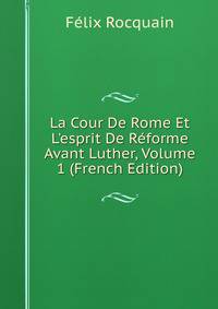 La Cour De Rome Et L'esprit De R?forme Avant Luther, Volume 1 (French Edition)