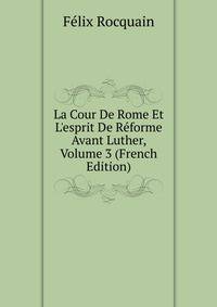 La Cour De Rome Et L'esprit De R?forme Avant Luther, Volume 3 (French Edition)