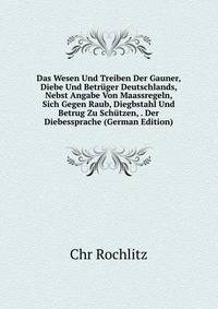 Das Wesen Und Treiben Der Gauner, Diebe Und Betruger Deutschlands, Nebst Angabe Von Maassregeln, Sich Gegen Raub, Diegbstahl Und Betrug Zu Schutzen, . Der Diebessprache (German Edition)