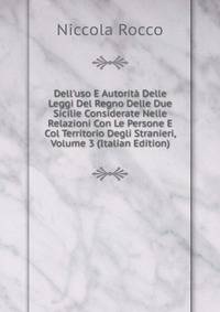 Dell'uso E Autorit? Delle Leggi Del Regno Delle Due Sicilie Considerate Nelle Relazioni Con Le Persone E Col Territorio Degli Stranieri, Volume 3 (Italian Edition)