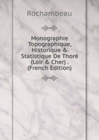 Monographie Topographique, Historique &amp; Statistique De Thor? (Loir &amp; Cher) . (French Edition)
