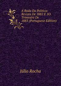 A Roda Da Politica: Revista De 1882 E 1O. Trimestre De 1883 (Portuguese Edition)