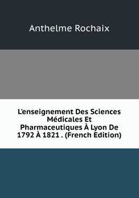 L'enseignement Des Sciences M?dicales Et Pharmaceutiques ? Lyon De 1792 ? 1821 . (French Edition)