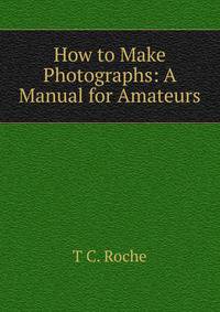 How to Make Photographs: A Manual for Amateurs