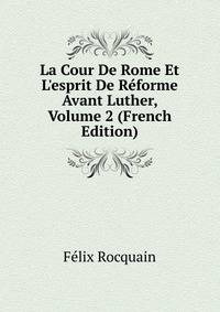 La Cour De Rome Et L'esprit De R?forme Avant Luther, Volume 2 (French Edition)