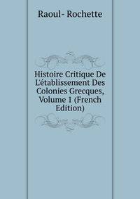 Histoire Critique De L'?tablissement Des Colonies Grecques, Volume 1 (French Edition)