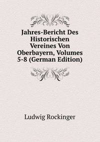 Jahres-Bericht Des Historischen Vereines Von Oberbayern, Volumes 5-8 (German Edition)