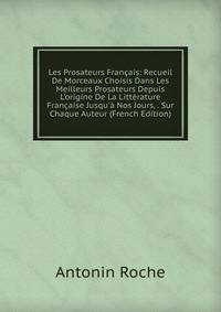 Les Prosateurs Fran?ais: Recueil De Morceaux Choisis Dans Les Meilleurs Prosateurs Depuis L'origine De La Litt?rature Fran?aise Jusqu'? Nos Jours, . Sur Chaque Auteur (French Edition)