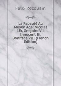 La Papaute Au Moyen Age: Nicolas 1Er, Gregoire Vii, Innocent Iii, Boniface VIII (French Edition)