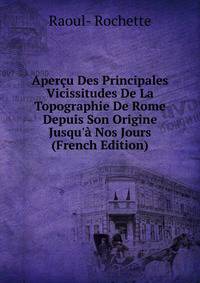 Aper?u Des Principales Vicissitudes De La Topographie De Rome Depuis Son Origine Jusqu'? Nos Jours (French Edition)