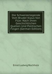Die Schweizerlegende Vom Bruder Klaus Von Fl?e: Nach Ihren Geschichtlichen Quellen Und Politischen Folgen (German Edition)