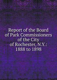 Report of the Board of Park Commissioners of the City of Rochester, N.Y.: 1888 to 1898